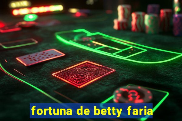 fortuna de betty faria